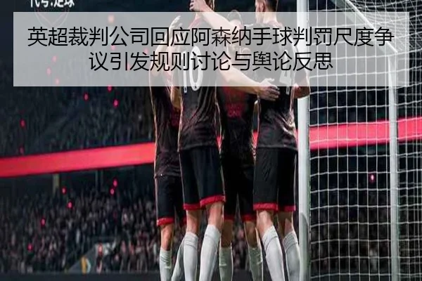 英超裁判公司回应阿森纳手球判罚尺度争议引发规则讨论与舆论反思