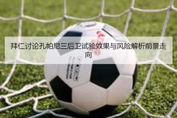拜仁讨论孔帕尼三后卫试验效果与风险解析前景走向