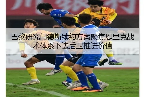 巴黎研究门德斯续约方案聚焦恩里克战术体系下边后卫推进价值